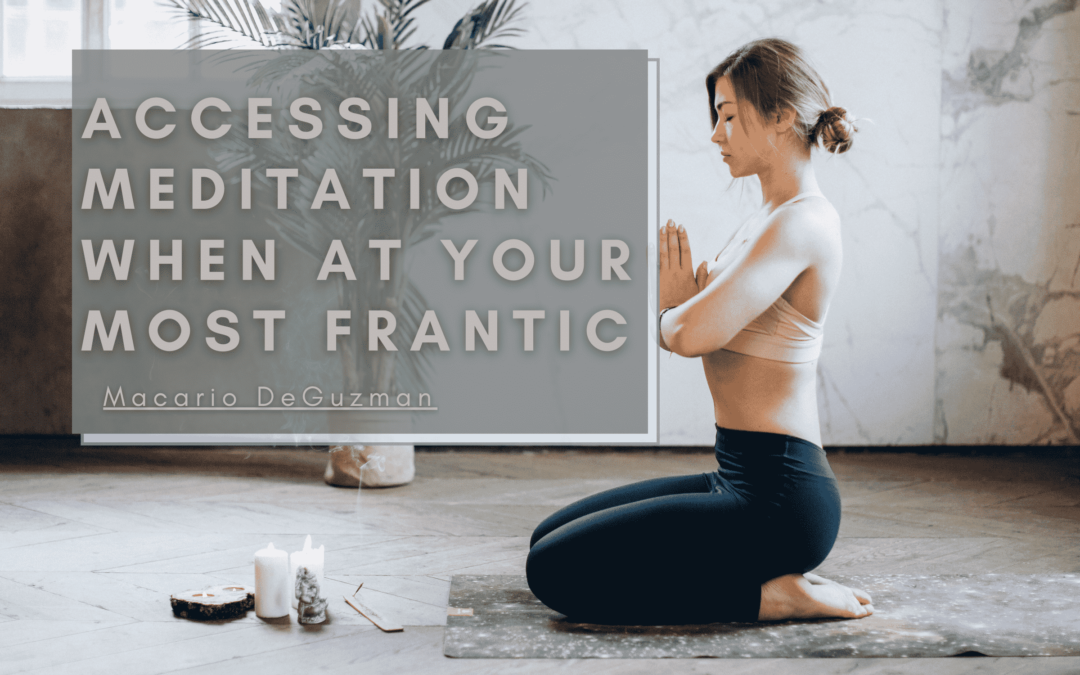 Accessing Meditation When At Your Most Frantic